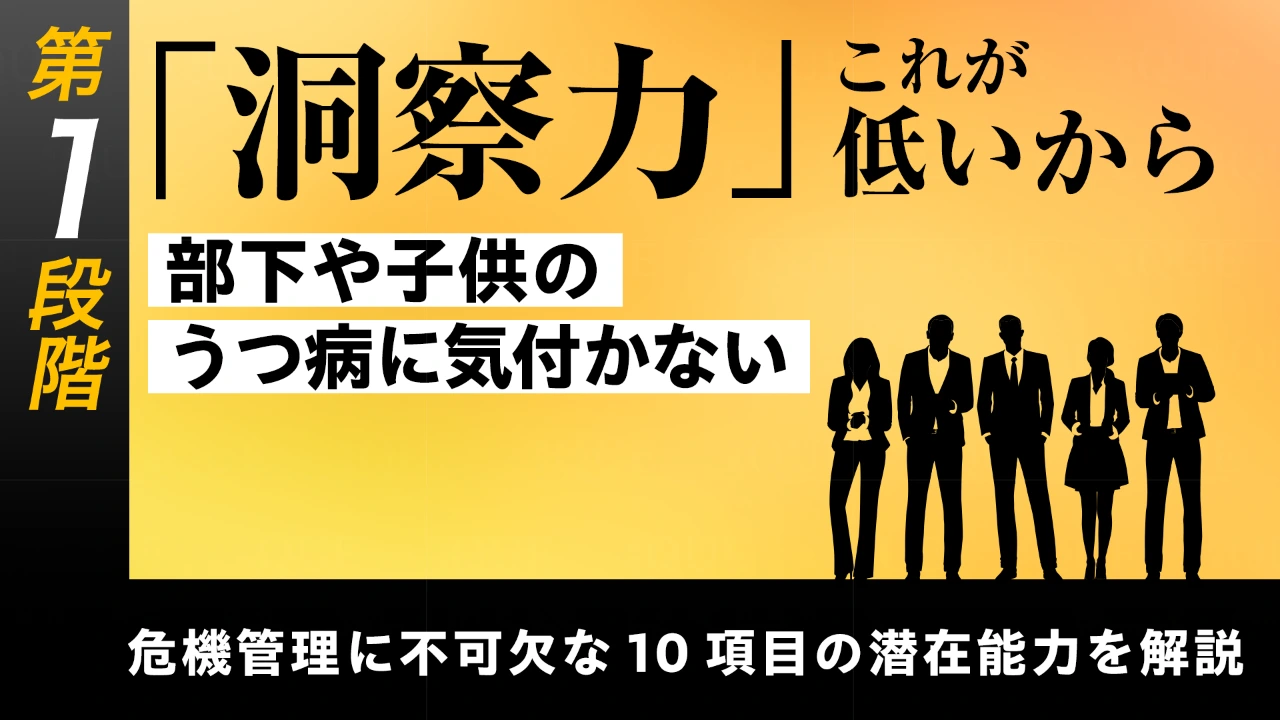 
<span>【第10回】第1段階【基礎能力の習得】危機管理に不可欠な10項目の潜在能力を解説する	「洞察力」――これが低いから部下や子供のうつ病に気付かない</span>
