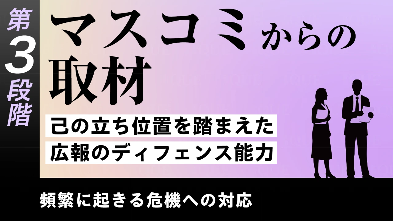 
<span>【第18回】第3段階【即戦力の習得】頻繁に起きる危機への対応　マスコミからの取材――己の立ち位置を踏まえた広報のディフェンス能力</span>
