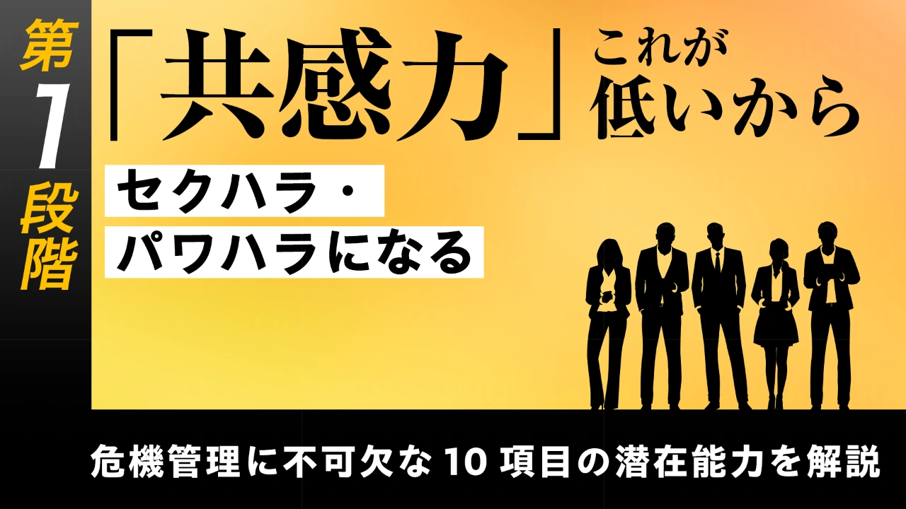 
<span>【第1回】第1段階【基礎能力の習得】危機管理に不可欠な10項目の潜在能力を解説する	「共感力」――これが低いからセクハラ・パワハラになる</span>
