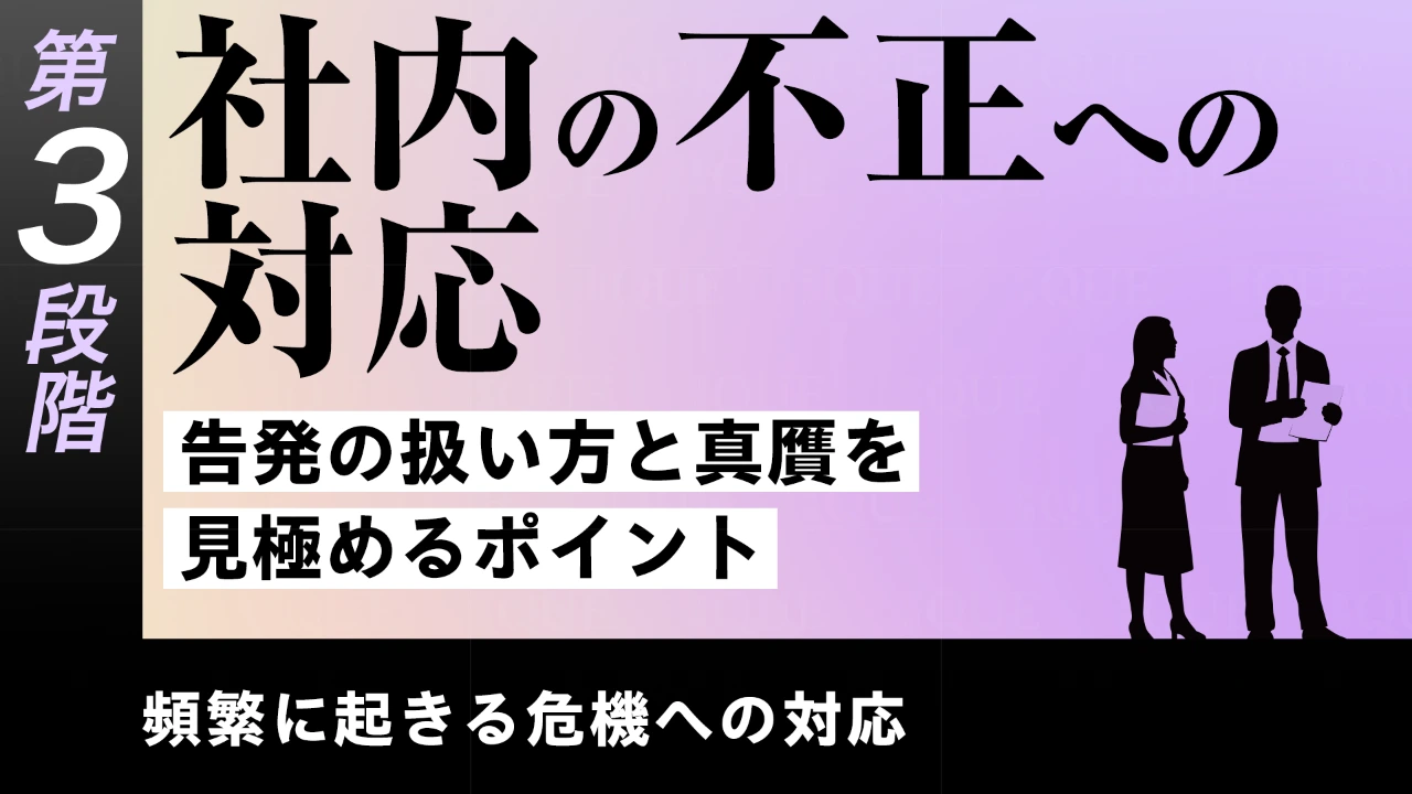 【第21回】第3段階【即戦力の習得】頻繁に起きる危機への対応　社内の不正への対応――告発の扱い方と真贋を見極めるポイント