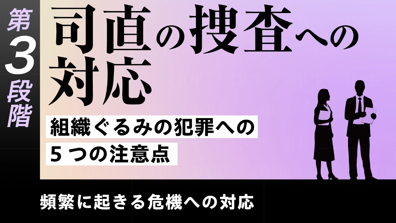 【第22回】第3段階【即戦力の習得】頻繁に起きる危機への対応　司直の捜査への対応――組織ぐるみの犯罪への5つの注意点