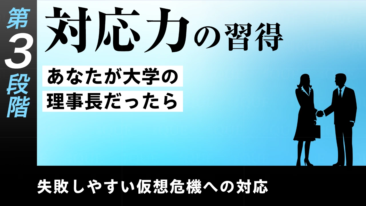 【第25回】第3段階【即戦力の習得】失敗しやすい仮想危機への対応　対応力の習得――あなたが大学の理事長だったら