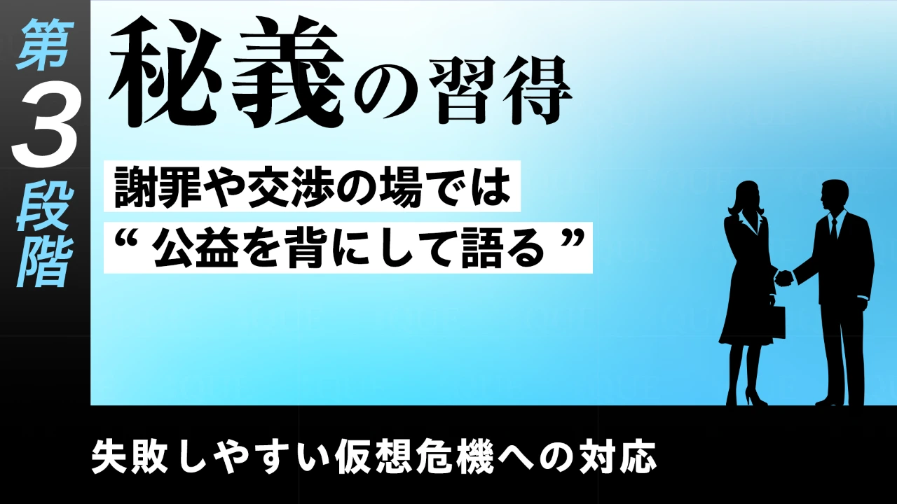 【第30回】第3段階【即戦力の習得】失敗しやすい仮想危機への対応　秘義の習得――謝罪や交渉の場では”公益を背にして語る”