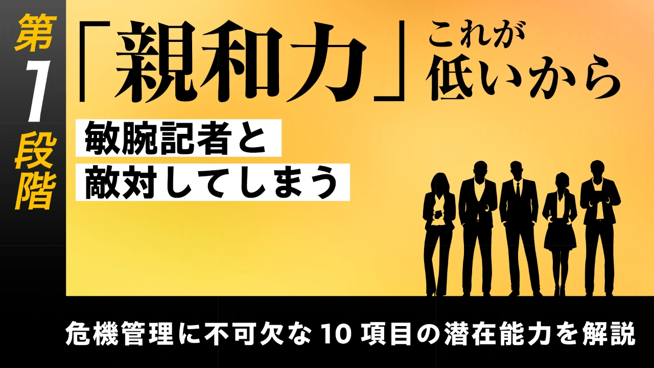 
<span>【第4回】第1段階【基礎能力の習得】危機管理に不可欠な10項目の潜在能力を解説する	「親和力」――これが低いから敏腕記者と敵対してしまう</span>

