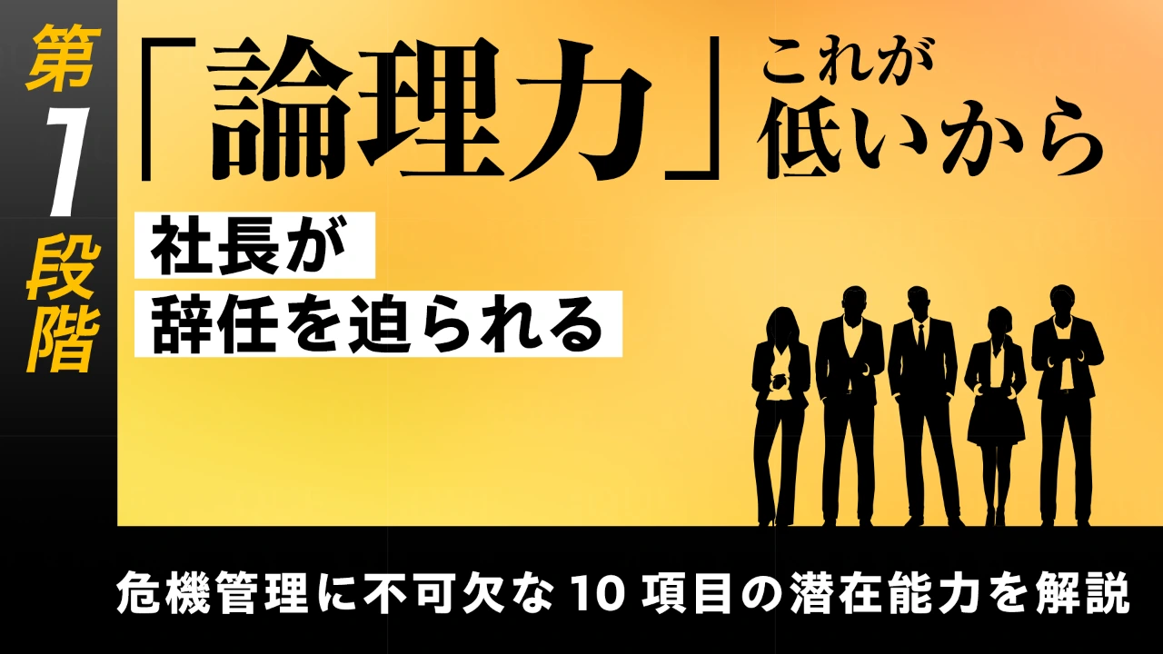 
<span>【第7回】第1段階【基礎能力の習得】危機管理に不可欠な10項目の潜在能力を解説する	「論理力」――これが低いから社長が辞任を迫られる</span>
