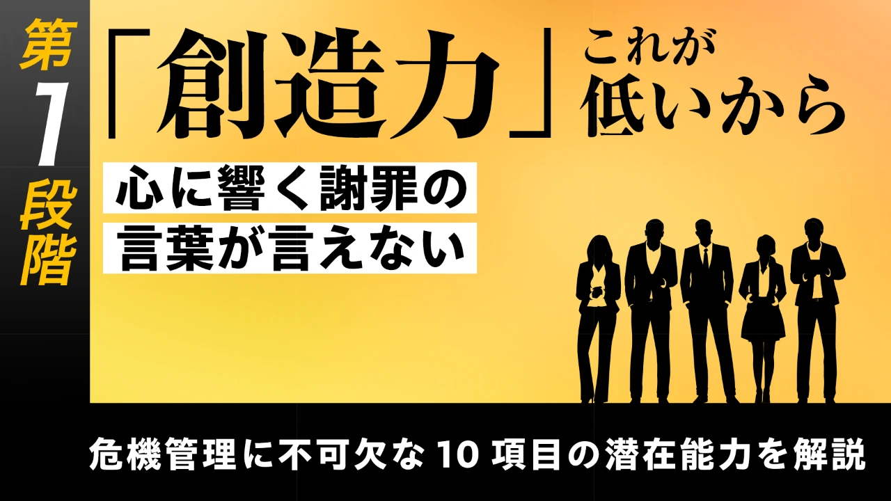 
<span>【第8回】第1段階【基礎能力の習得】危機管理に不可欠な10項目の潜在能力を解説する	「創造力」――これが低いから心に響く謝罪の言葉が言えない</span>
