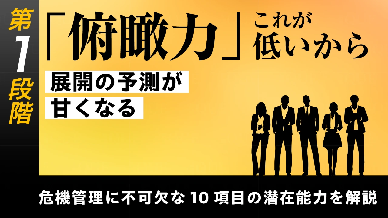 
<span>【第9回】第1段階【基礎能力の習得】危機管理に不可欠な10項目の潜在能力を解説する	「俯瞰力」――これが低いから展開の予測が甘くなる</span>
