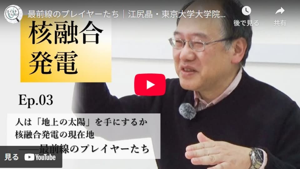 人は「地上の太陽」を手にするか　核融合発電の現在地――最前線のプレイヤーたち｜江尻晶・東京大学大学院新領域創成科学研究科教授（3）