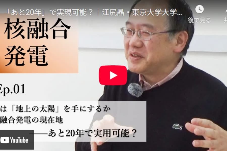 人は「地上の太陽」を手にするか　核融合発電の現在地――「あと20年」で実現可能？｜江尻晶・東京大学大学院新領域創成科学研究科教授（1）