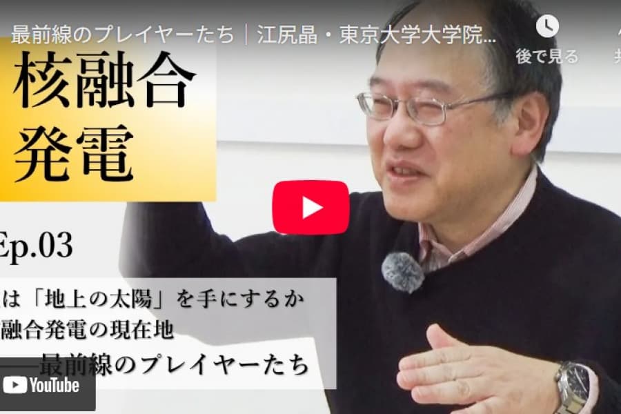 人は「地上の太陽」を手にするか　核融合発電の現在地――最前線のプレイヤーたち｜江尻晶・東京大学大学院新領域創成科学研究科教授（3）